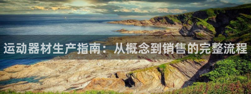 意昂体育3平台注册流程视频：运动器材生产指南：从概念