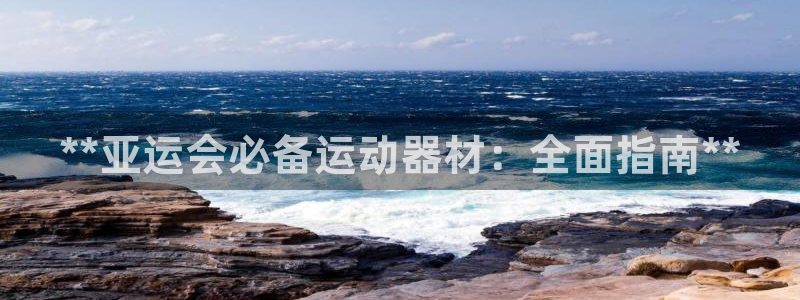 意昂体育3招商电话地址查询：**亚运会必备运动器材：