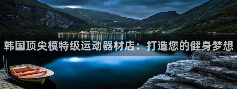 意昂体育3招商：韩国顶尖模特级运动器材店：打造您的健