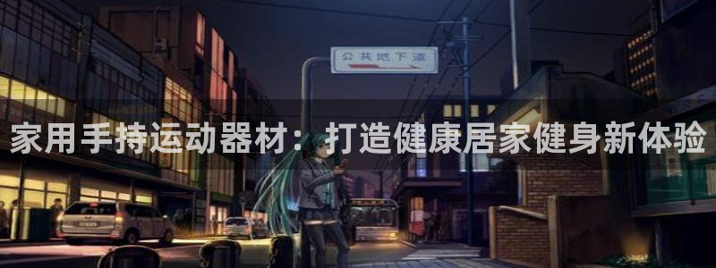 意昂体育3平台注册要钱吗安全吗：家用手持运动器材：打