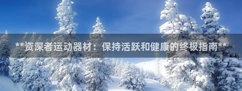 意昂体育3平台注册要钱吗：**资深者运动器材：保持活