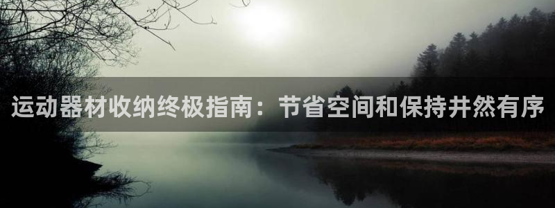 意昂体育3联系电话：运动器材收纳终极指南：节省空间和