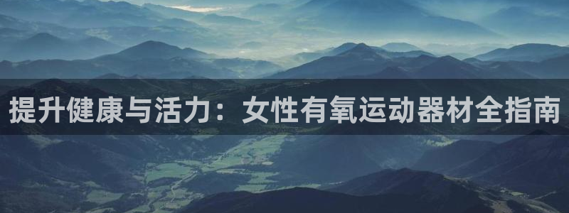 意昂体育3招商电话地址：提升健康与活力：女性有氧运动