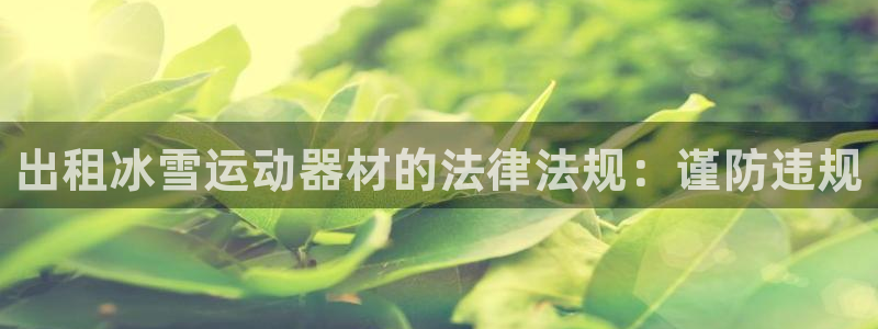 意昂3娱乐首页网站大全：出租冰雪运动器材的法律法规：
