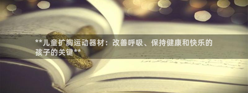 意昂3官方：**儿童扩胸运动器材：改善呼吸、保持健康