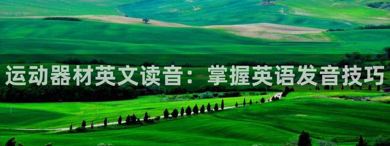 意昂3神州：运动器材英文读音：掌握英语发音技巧