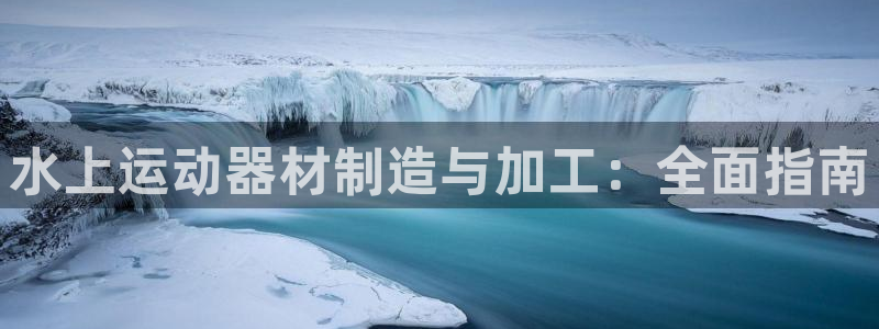 意昂体育3平台注册流程视频：水上运动器材制造与加工：
