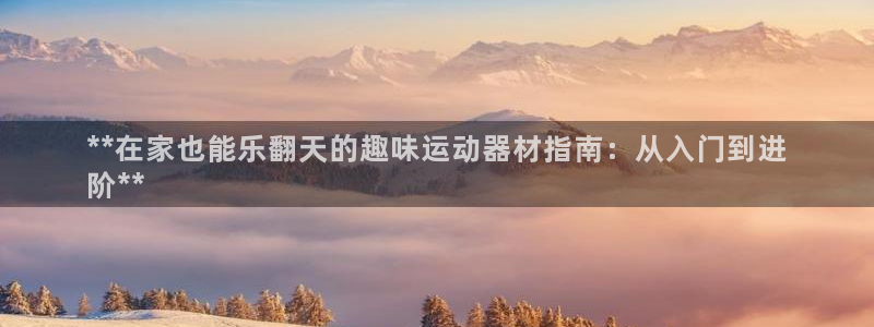 意昂3科技：**在家也能乐翻天的趣味运动器材指南：从