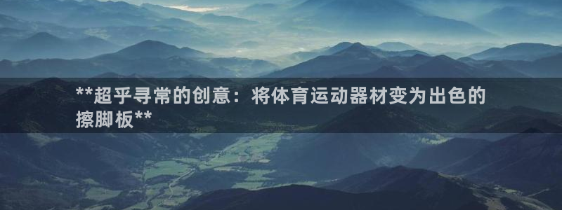 意昂3集团官网网址：**超乎寻常的创意：将体育运动器
