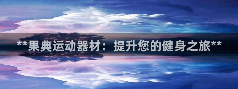 意昂3娱乐首页网站大全：**果典运动器材：提升您的健