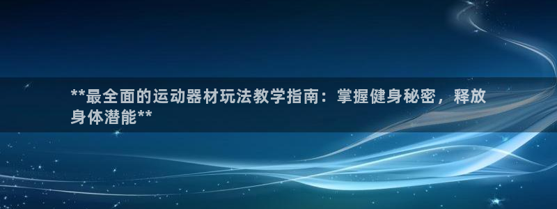 意昂3代理：**最全面的运动器材玩法教学指南：掌握健