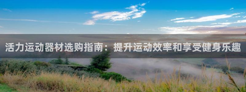 意昂体育3招商电话：活力运动器材选购指南：提升运动效