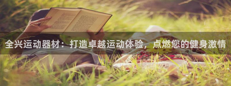 意昂体育3注册：全兴运动器材：打造卓越运动体验，点燃