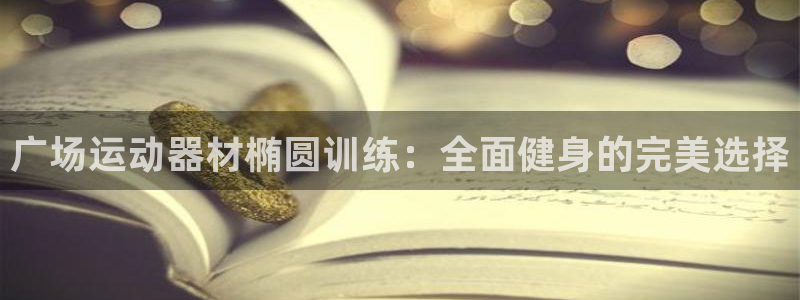 意昂3官方：广场运动器材椭圆训练：全面健身的完美选择