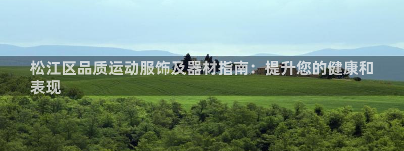 意昂体育3软件：松江区品质运动服饰及器材指南：提升您