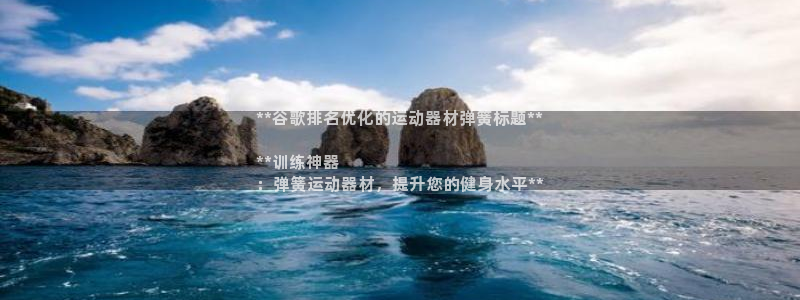 意昂3官方：**谷歌排名优化的运动器材弹簧标题**
