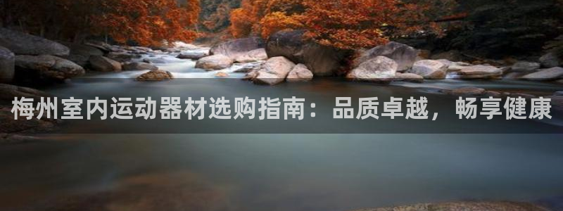 意昂体育3招商电话地址：梅州室内运动器材选购指南：品