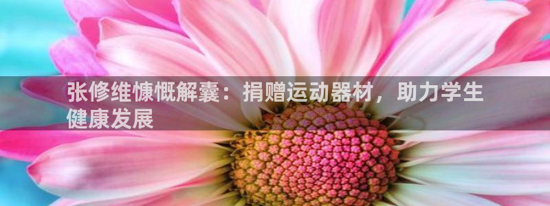 意昂体育3平台注册：张修维慷慨解囊：捐赠运动器材，助