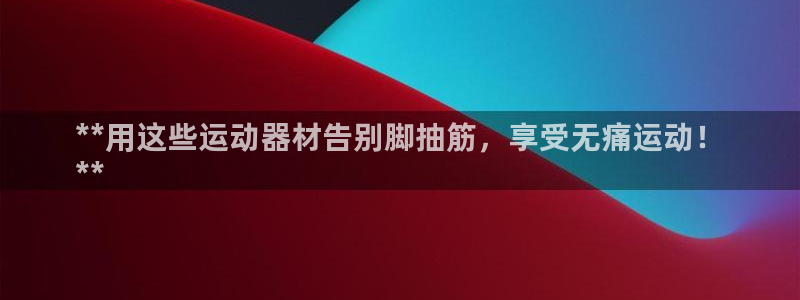 意昂3集团logo：**用这些运动器材告别脚抽筋，享