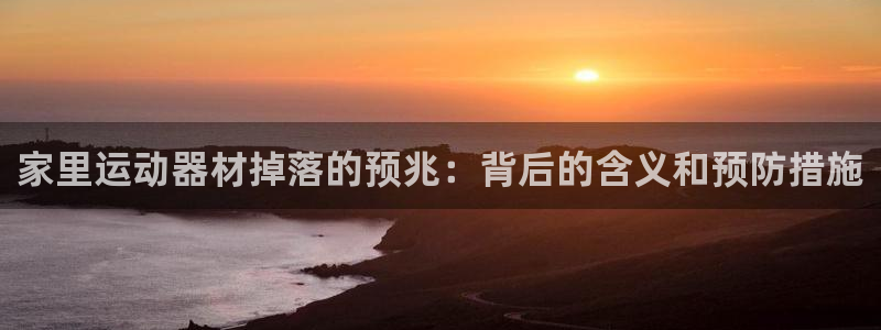 意昂体育3招商电话号码：家里运动器材掉落的预兆：背后