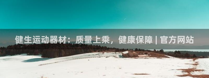 意昂3娱乐首页网站大全：健生运动器材：质量上乘，健康