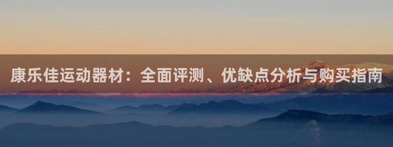 意昂体育3联系电话：康乐佳运动器材：全面评测、优缺点