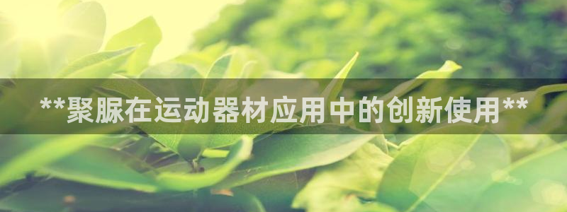 意昂体育3平台是正规平台吗：**聚脲在运动器材应用中