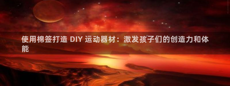 意昂平台体育：使用棉签打造 DIY 运动器材：激发孩