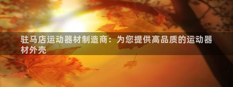 意昂体育3：驻马店运动器材制造商：为您提供高品质的运