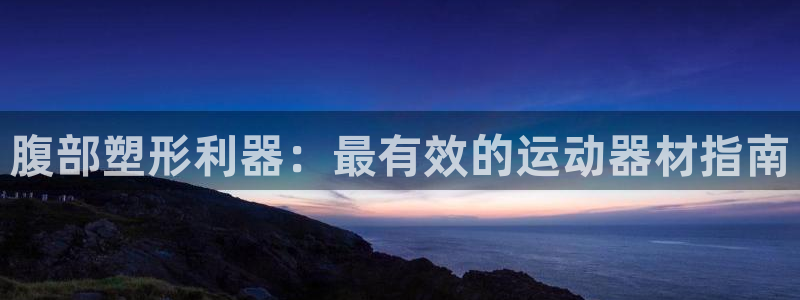 意昂体育3平台注册：腹部塑形利器：最有效的运动器材指