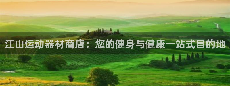 意昂体育3平台注册流程视频：江山运动器材商店：您的健