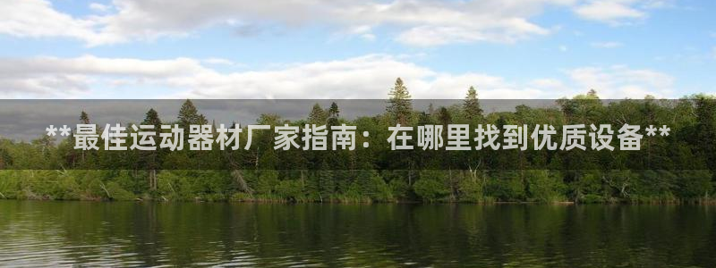 意昂3官网：**最佳运动器材厂家指南：在哪里找到优质
