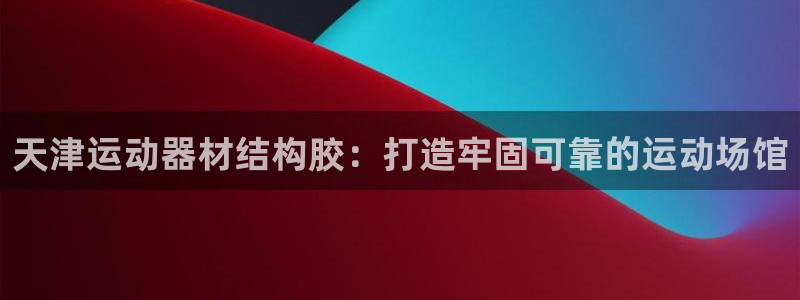意昂体育3招商电话地址：天津运动器材结构胶：打造牢固