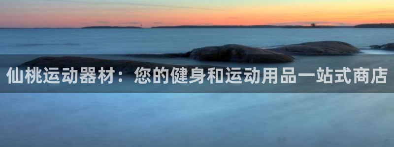 意昂3集团官网网址：仙桃运动器材：您的健身和运动用品