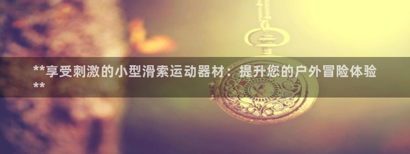 意昂3科技：**享受刺激的小型滑索运动器材：提升您的